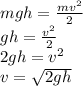 mgh = \frac{m {v}^{2} }{2} \\ gh = \frac{ {v}^{2} }{2} \\ 2gh = {v}^{2} \\ v = \sqrt{2gh}