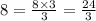 8 = \frac{8 \times 3}{3} = \frac{24}{3}