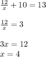 \frac{12}{x} + 10 = 13\\\\\frac{12}{x} = 3\\\\3x = 12\\x = 4