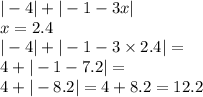 | - 4| + | - 1 - 3x| \\ x = 2.4 \\ | - 4| + | - 1 - 3 \times 2.4| = \\ 4 + | - 1 - 7.2| = \\ 4 + | - 8.2| = 4 + 8.2 = 12.2