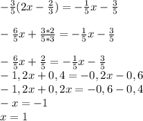 -\frac{3}{5}(2x-\frac{2}{3}) = -\frac{1}{5}x - \frac{3}{5}\\\\-\frac{6}{5}x + \frac{3*2}{5*3} = -\frac{1}{5}x - \frac{3}{5}\\\\-\frac{6}{5}x + \frac{2}{5} = -\frac{1}{5}x - \frac{3}{5}\\-1,2x + 0,4 = -0,2x - 0,6\\-1,2x + 0,2x = -0,6 - 0,4\\-x = -1\\x = 1