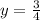 y = \frac{3}{4}