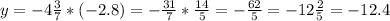 y= -4\frac{3}{7} *(-2.8) = -\frac{31}{7} * \frac{14}{5} = -\frac{62}{5} = - 12\frac{2}{5} = -12.4