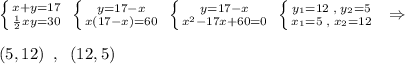 \left \{ {{x+y=17} \atop {\frac{1}{2}}xy=30} \right. \; \left \{ {{y=17-x} \atop {x(17-x)=60}} \right.\; \left \{ {{y=17-x} \atop {x^2-17x+60=0}} \right.\; \left \{ {{y_1=12\; ,\; y_2=5} \atop {x_1=5\; ,\; x_2=12}} \right. \; \; \Rightarrow \\\\(5,12)\; \; ,\; \; (12,5)