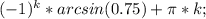 (-1)^k *arcsin (0.75)+\pi*k; 