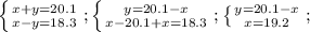 \left \{ {{x+y=20.1} \atop {x-y=18.3}} \right.; \left \{ {{y=20.1-x} \atop {x-20.1+x=18.3}} \right.; \left \{ {{y=20.1-x} \atop {x=19.2}} \right.;