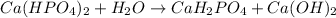 Ca(HPO_4)_2 + H_2O \to CaH_2PO_4 + Ca(OH)_2