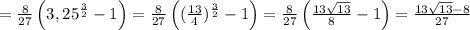 =\frac{8}{27}\left(3,25^\frac{3}{2}-1\right) =\frac{8}{27}\left((\frac{13}{4})^\frac{3}{2}-1\right)= \frac{8}{27}\left(\frac{13\sqrt{13}}{8}-1\right)=\frac{13\sqrt{13}-8}{27}