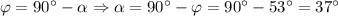 \varphi = 90^{\circ} - \alpha \Rightarrow \alpha = 90^{\circ} - \varphi = 90^{\circ} - 53^{\circ} = 37^{\circ}