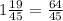 1\frac{19}{45} = \frac{64}{45}