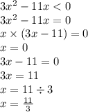 3x^{2} - 11x < 0 \\ 3x^{2} - 11x = 0 \\ x \times (3x - 11) = 0 \\ x = 0 \\ 3x - 11 = 0 \\ 3x = 11 \\ x = 11 \div3 \\ x = \frac{11}{3}