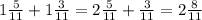 1 \frac{5}{11} + 1 \frac{3}{11} = 2 \frac{5}{11} + \frac{3}{11} = 2 \frac{8}{11}