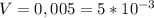 V=0,005=5*10^{-3}