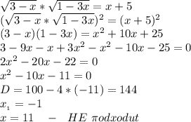 \sqrt{3-x}*\sqrt{1-3x}=x+5\\(\sqrt{3-x}*\sqrt{1-3x})^2=(x+5)^2\\(3-x)(1-3x)=x^2+10x+25\\3-9x-x+3x^2-x^2-10x-25=0\\2x^2-20x-22=0\\x^2-10x-11=0\\D=100-4*(-11)=144\\x_{_1}=-1\\x=11 \ \ \ - \ \ HE \ \pi o dxodut