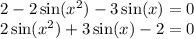 2 -2 \sin( {x}^{2} ) - 3 \sin(x) = 0 \\ 2 \sin( {x}^{2} ) + 3 \sin(x) - 2 = 0