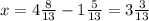 x = 4 \frac{8}{13} - 1\frac{5}{13} = 3 \frac{3}{13}