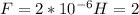 F=2*10^{-6}H=2