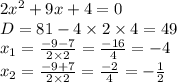 2x^2+9x+4=0 \\ D = 81 - 4 \times 2 \times 4 = 49 \\ x _{1} = \frac{ - 9 - 7}{2 \times 2} = \frac{ - 16}{4} = - 4 \\ x _{2} = \frac{ - 9 + 7}{2 \times 2} = \frac{ - 2}{4} = - \frac{1}{2} \\