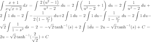 \displaystyle\int \frac{x+1}{x \sqrt{x+2}} \, dx =\int \frac{\left2 \left(u^2-1\right)\right }{u^2-2} \,du = 2\int \left(\frac{1}{u^2-2}+1\right) \, du = 2 \int \frac{1}{u^2-2} \, du+2 \int 1 \, du = 2 \int -\frac{1}{2 \left(1-\frac{u^2}{2}\right)} \, du+2 \int 1 \, du=2 \int 1 \, du-\int \frac{1}{1-\frac{u^2}{2}} \, du = 2 \int 1 \, du-\sqrt{2} \int \frac{1}{1-s^2} \, ds = 2 = -\sqrt{2}\tanh^{-1}(s)+2\int1 \.du = 2u-\sqrt{2}\tanh^{-1}(s)+C=2u-\sqrt{2}\tanh^{-1}(\frac{2}{\sqrt{2}})+C