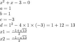 {x}^{2} + x - 3 = 0 \\ a = 1 \\ b = 1 \\ c = - 3 \\ d = {1}^{2} - 4 \times 1 \times ( - 3) = 1 + 12 = 13 \\ x1 = \frac{ - 1 + \sqrt{13} }{2} \\ x2 = \frac{ - 1 - \sqrt{13} }{2}