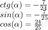 ctg(\alpha)=-\frac{7}{24}\\sin(\alpha)=-\frac{7}{25}\\cos( \alpha)=\frac{24}{25}