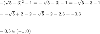 - (\sqrt{5} -3) ^{2} -1=-| \sqrt{5} -3|-1=- \sqrt{5} +3-1 \\ \\ =- \sqrt{5} +2=2- \sqrt{5} =2-2.3=-0.3 \\ \\ \\ -0.3\in (-1;0) 