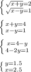 \left \{ {{\sqrt{x+y}=2} \atop {\sqrt{x-y}=1\\}} \right. \\ \\\left \{ {x+y=4} \atop {x-y}=1\\}} \right. \\\\\left \{ {{x=4-y} \atop {4-2 y=1}} \right. \\\\ \left \{ {{y = 1. 5 } \atop {x=2.5}} \right.