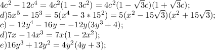 4c^2-12c^4=4c^2(1-3c^2)=4c^2(1-\sqrt{3}c)(1+\sqrt{3}c);\\ d)5x^5-15^3=5(x^4-3*15^2)=5(x^2-15\sqrt{3})(x^2+15\sqrt{3});\\ c)-12y^4-16y=-12y(3y^3+4);\\ d)7x-14x^3=7x(1-2x^2);\\ e)16y^3+12y^2=4y^2(4y+3);\\