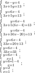 \left \{ {{6x - y = 4} \atop {3x + 5y = 13}} \right;\\ \left \{ {{y=6x-4} \atop {3x + 5y = 13}} \right;\\ \left \{ {{y=6x-4} \atop {3x + 5(6x-4) = 13}} \right;\\ \left \{ {{y=6x-4} \atop {3x + 30x-20) = 13}} \right;\\ \left \{ {{y=6x-4} \atop {33x=20+13}} \right;\\ \left \{ {{y=6x-4} \atop {33x=33}} \right;\\ \left \{ {{y=6x-4} \atop {x=1}} \right;\\ \left \{ {{y=6*1-4} \atop {x=1}} \right;\\ \left \{ {{y=2} \atop {x=1}} \right;\\