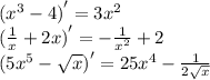 {( {x}^{3} - 4)}^{ \prime} = 3 {x}^{2} \\ {( \frac{1}{x} + 2x)}^{ \prime} = - \frac{1}{ {x}^{2} } + 2 \\ {(5 {x}^{5} - \sqrt{x}) }^{ \prime} = 25 {x}^{4} - \frac{1}{2 \sqrt{x} }