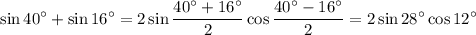 \displaystyle \sin40^\circ+\sin16^\circ=2\sin\frac{40^\circ+16^\circ}{2}\cos\frac{40^\circ-16^\circ}{2}=2\sin28^\circ\cos12^\circ