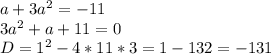 a+3a^2=-11\\3a^2+a+11=0\\D=1^2-4*11*3=1-132=-131