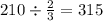 210 \div \frac{2}{3} = 315