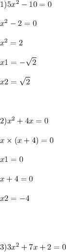 1)5x {}^{2} - 10 = 0 \\ \\ x {}^{2} - 2 = 0 \\ \\ x {}^{2} = 2 \\ \\ x1 = - \sqrt{2} \\ \\ x2 = \sqrt{2} \\ \\ \\ \\ 2)x {}^{2} + 4x = 0 \\ \\ x \times (x + 4) = 0 \\ \\ x1 = 0 \\ \\ x + 4 = 0 \\ \\ x2 = - 4 \\ \\ \\ \\ \\ 3)3x {}^{2} + 7x + 2 = 0 \\ \\