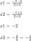 x1 = \frac{ - 7 - 5}{2 \times 3} \\ \\ x2 = \frac{ - 7 + 5}{2 \times 3} \\ \\ x1 = - 2 \\ \\ x2 = - \frac{2}{6} = - \frac{1}{3}