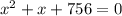 x^2 + x + 756 = 0