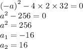 {( - a)}^{2} - 4 \times 2 \times 32 = 0 \\ {a}^{2} - 256 = 0 \\ {a}^{2} = 256 \\ a _{1} = - 16 \\ a _{2} = 16