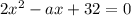 2 {x}^{2} - ax + 32 = 0