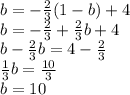 b = - \frac{2}{3} (1 - b) + 4 \\ b = - \frac{2}{3} + \frac{2}{3} b+ 4 \\ b - \frac{2}{3} b = 4 - \frac{2}{3} \\ \frac{1}{3} b = \frac{10}{3} \\ b = 10