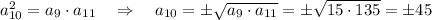 a_{10}^2=a_9\cdot a_{11}~~~\Rightarrow~~~ a_{10}=\pm\sqrt{a_9\cdot a_{11}}=\pm\sqrt{15\cdot135}=\pm45