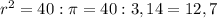 r^{2}=40:\pi=40:3,14=12,7