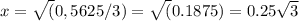 x=\sqrt(0,5625/3)=\sqrt(0.1875)=0.25\sqrt3