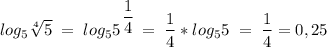 log_5{\sqrt[4]{5}}\;=\;log_5{\Big{5^{\;\dfrac{1}{4}}}}\;=\;\dfrac{1}{4}*log_55\;=\;\dfrac{1}{4}=0,25\\