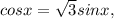 cosx= \sqrt{3}sinx,