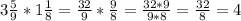 3\frac{5}{9}*1\frac{1}{8}=\frac{32}{9}*\frac{9}{8}=\frac{32*9}{9*8}=\frac{32}{8}=4