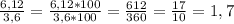 \frac{6,12}{3,6}=\frac{6,12*100}{3,6*100}=\frac{612}{360}=\frac{17}{10}=1,7