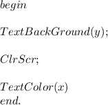 begin\\ \\ TextBackGround(y); \\ \\ ClrScr;\\ \\ TextColor(x) \\ end.\\