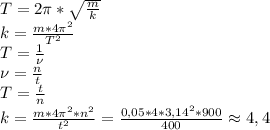 T=2\pi*\sqrt{\frac{m}{k}}\\ k=\frac{m*4\pi^2}{T^2}\\ T=\frac{1}{\nu}\\ \nu=\frac{n}{t}\\ T=\frac{t}{n}\\ k=\frac{m*4\pi^2*n^2}{t^2}=\frac{0,05*4*3,14^2*900}{400} \approx 4,4