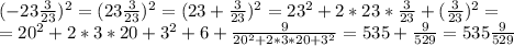 (-23\frac{3}{23})^{2}=(23\frac{3}{23})^{2}=(23+\frac{3}{23})^{2}=23^2+2*23*\frac{3}{23}+ (\frac{3}{23})^{2}= \\ =20^2+2*3*20+3^2+6+\frac{9}{20^2+2*3*20+3^2}=535+ \frac{9}{529}=535\frac{9}{529}