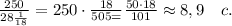 \frac{250}{28\frac1{18} }=250\cdot\frac{18}{505=}\frac{50\cdot18}{101}\approx8,9\quad c.